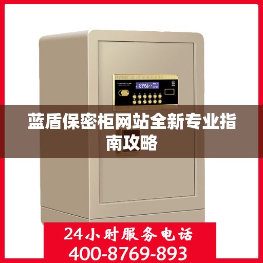 蓝盾保密柜网站全新专业指南攻略