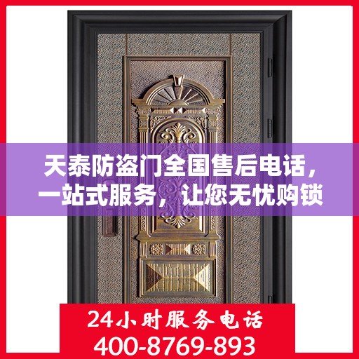 天泰防盗门全国售后电话，一站式服务，让您无忧购锁！