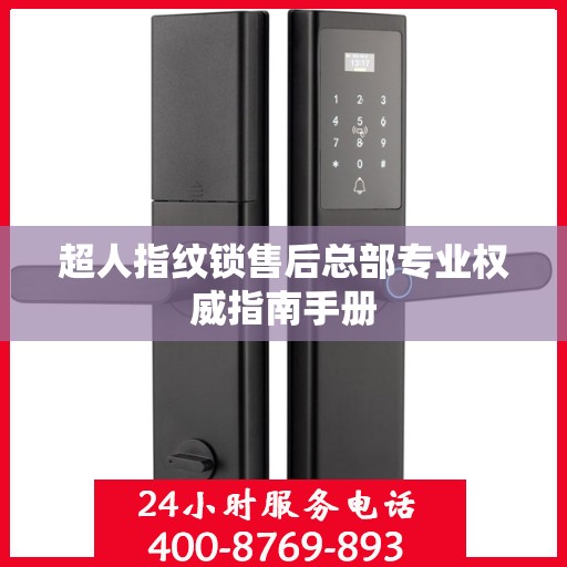 超人指纹锁售后总部专业权威指南手册