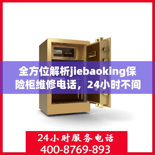 全方位解析jiebaoking保险柜维修电话，24小时不间断服务，一篇文章全面掌握