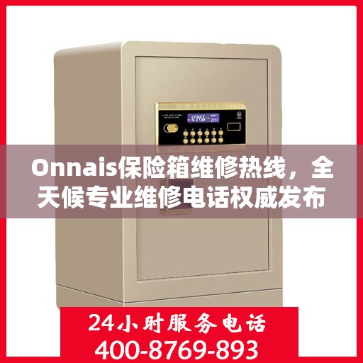 Onnais保险箱维修热线，全天候专业维修电话权威发布