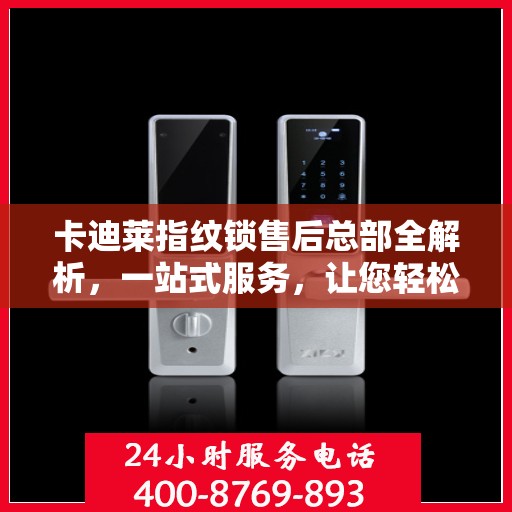 卡迪莱指纹锁售后总部全解析，一站式服务，让您轻松无忧