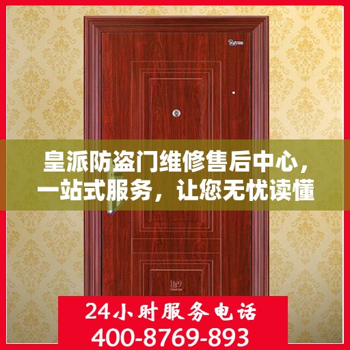 皇派防盗门维修售后中心，一站式服务，让您无忧读懂！