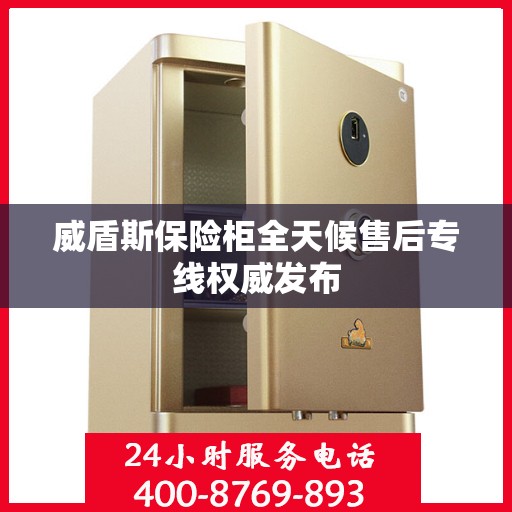 威盾斯保险柜全天候售后专线权威发布