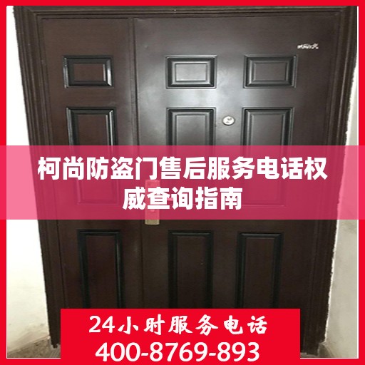 柯尚防盗门售后服务电话权威查询指南