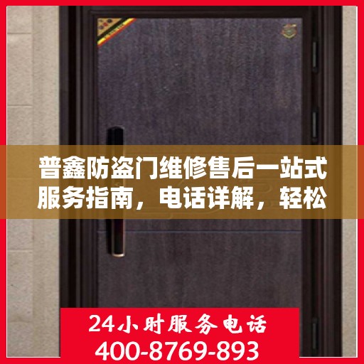 普鑫防盗门维修售后一站式服务指南，电话详解，轻松解决您的维修问题