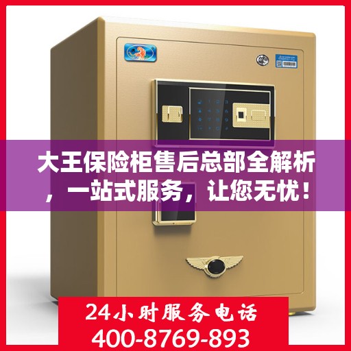 大王保险柜售后总部全解析，一站式服务，让您无忧！