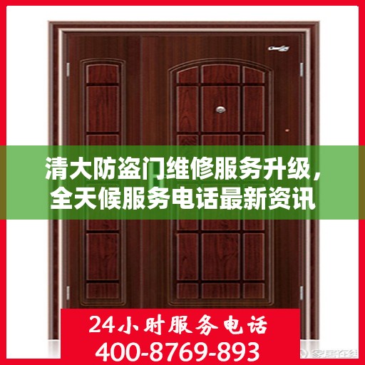 清大防盗门维修服务升级，全天候服务电话最新资讯