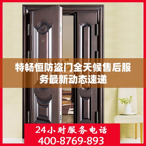 特畅恒防盗门全天候售后服务最新动态速递