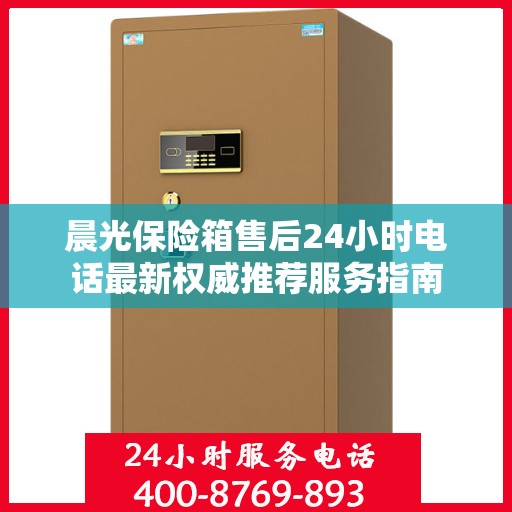 晨光保险箱售后24小时电话最新权威推荐服务指南