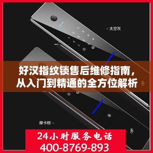 好汉指纹锁售后维修指南，从入门到精通的全方位解析