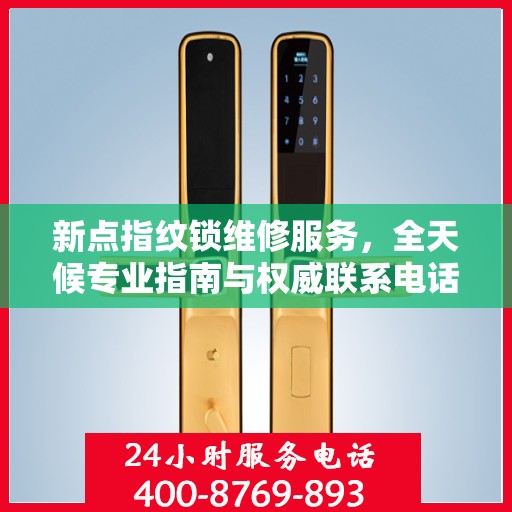 新点指纹锁维修服务，全天候专业指南与权威联系电话