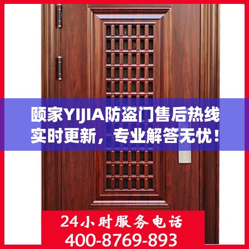 颐家YIJIA防盗门售后热线实时更新，专业解答无忧！