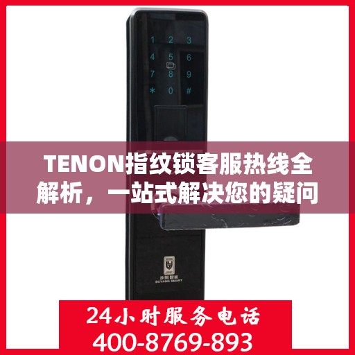 TENON指纹锁客服热线全解析，一站式解决您的疑问和需求