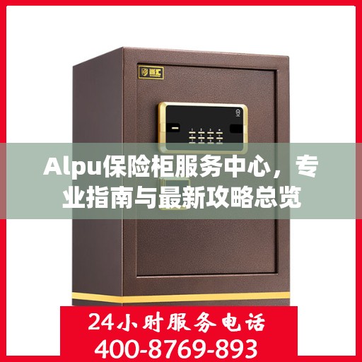 Alpu保险柜服务中心，专业指南与最新攻略总览