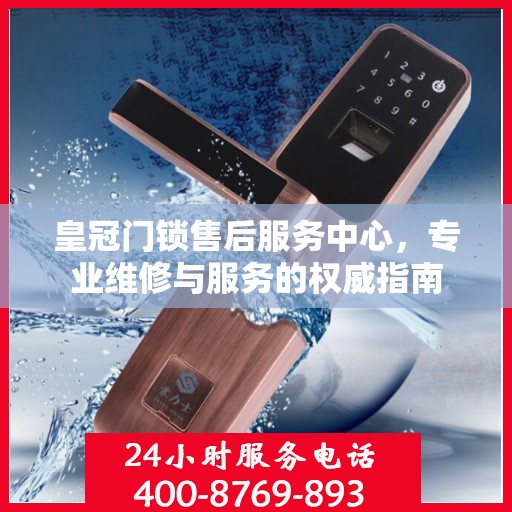 皇冠门锁售后服务中心，专业维修与服务的权威指南