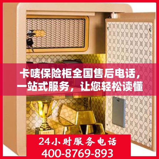 卡唛保险柜全国售后电话，一站式服务，让您轻松读懂售后流程！