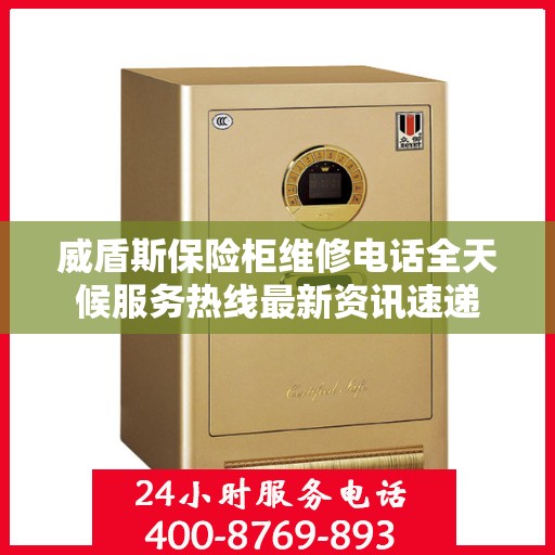 威盾斯保险柜维修电话全天候服务热线最新资讯速递
