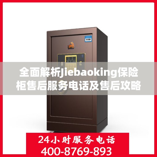 全面解析Jiebaoking保险柜售后服务电话及售后攻略大全