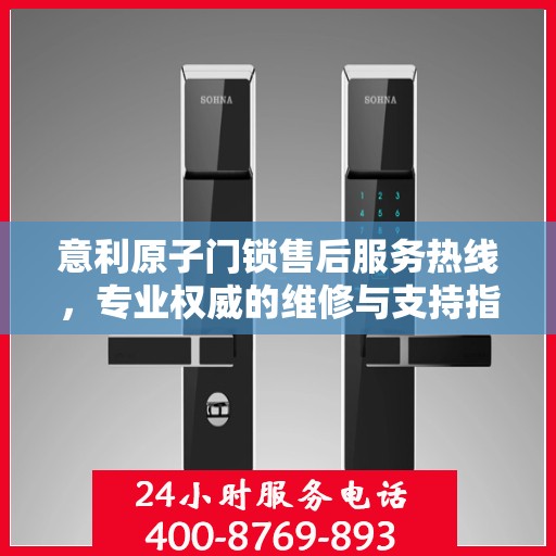 意利原子门锁售后服务热线，专业权威的维修与支持指南