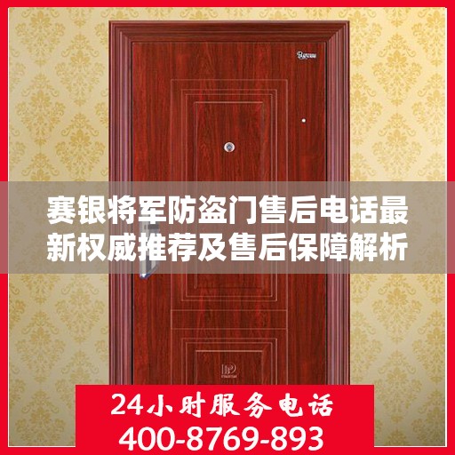 赛银将军防盗门售后电话最新权威推荐及售后保障解析