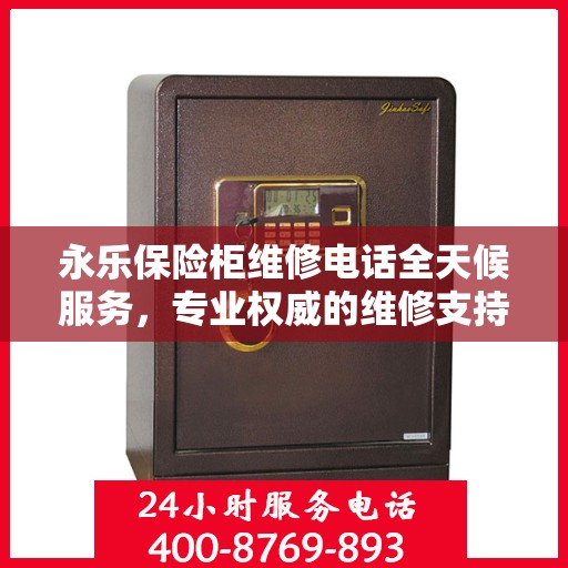永乐保险柜维修电话全天候服务，专业权威的维修支持保障