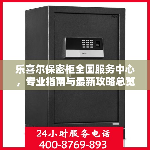 乐喜尔保密柜全国服务中心，专业指南与最新攻略总览