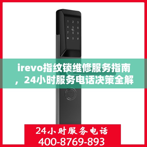 irevo指纹锁维修服务指南，24小时服务电话决策全解析