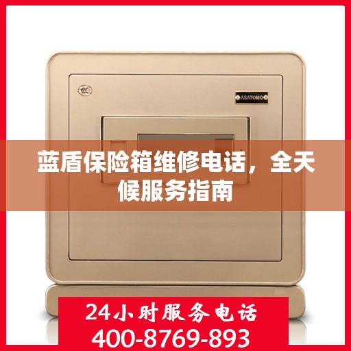 蓝盾保险箱维修电话，全天候服务指南