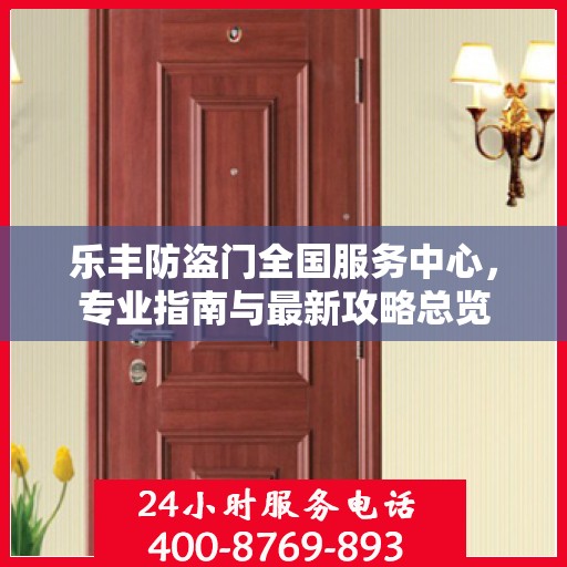 乐丰防盗门全国服务中心，专业指南与最新攻略总览