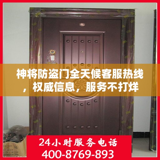 神将防盗门全天候客服热线，权威信息，服务不打烊