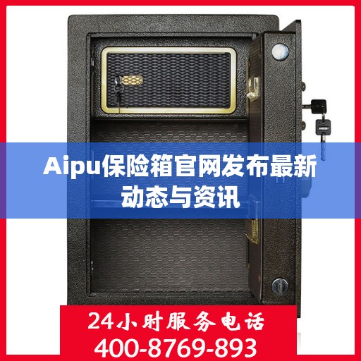Aipu保险箱官网发布最新动态与资讯