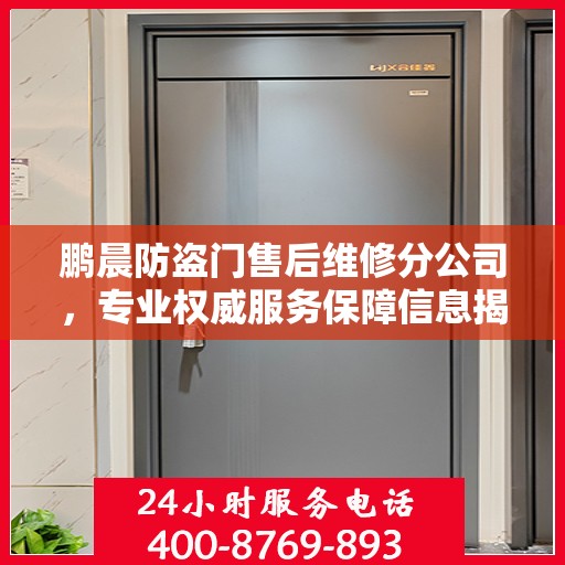 鹏晨防盗门售后维修分公司，专业权威服务保障信息揭秘