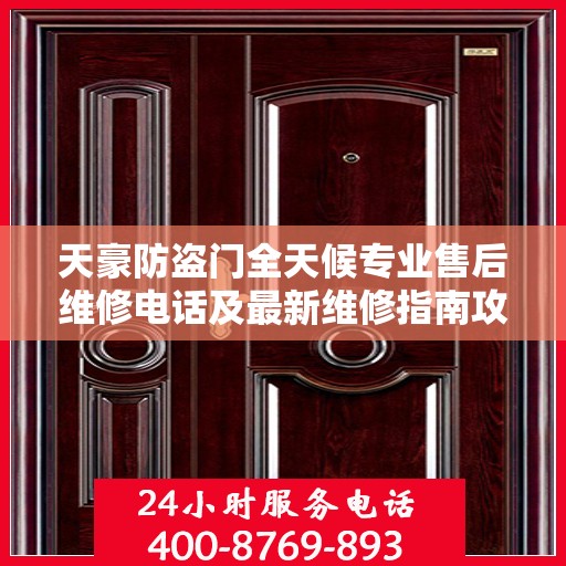天豪防盗门全天候专业售后维修电话及最新维修指南攻略