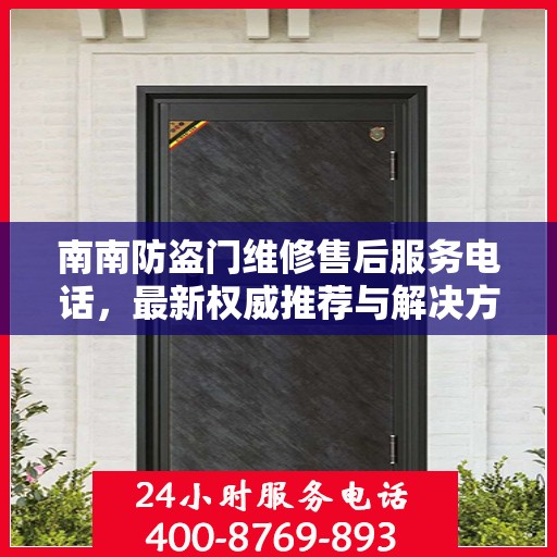 南南防盗门维修售后服务电话，最新权威推荐与解决方案