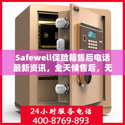 Safewell保险箱售后电话最新资讯，全天候售后，无忧服务保障