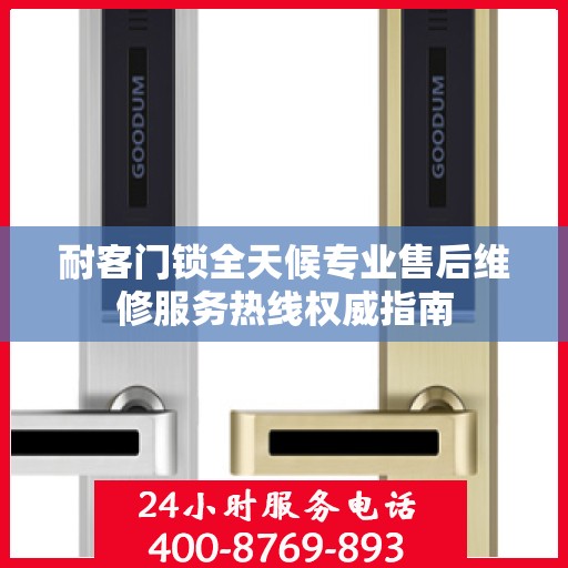 耐客门锁全天候专业售后维修服务热线权威指南