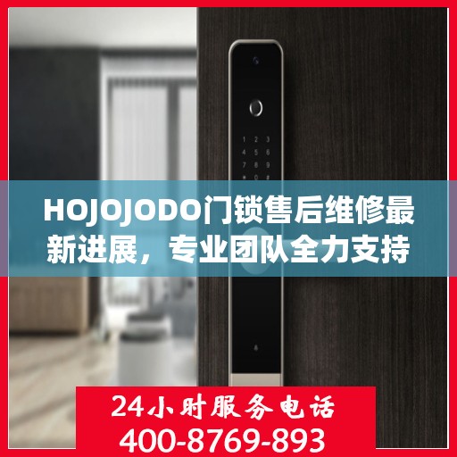 HOJOJODO门锁售后维修最新进展，专业团队全力支持，服务升级为您保驾护航