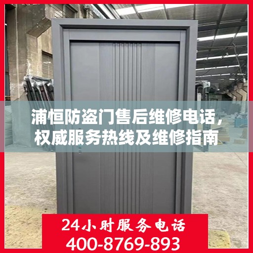 浦恒防盗门售后维修电话，权威服务热线及维修指南