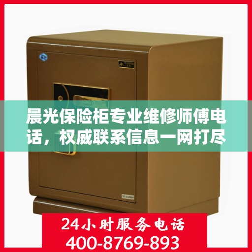 晨光保险柜专业维修师傅电话，权威联系信息一网打尽