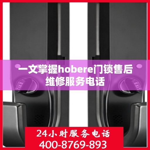 一文掌握hobere门锁售后维修服务电话