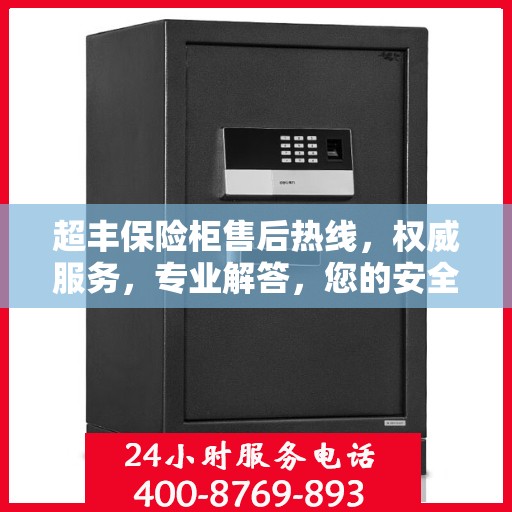 超丰保险柜售后热线，权威服务，专业解答，您的安全保障！