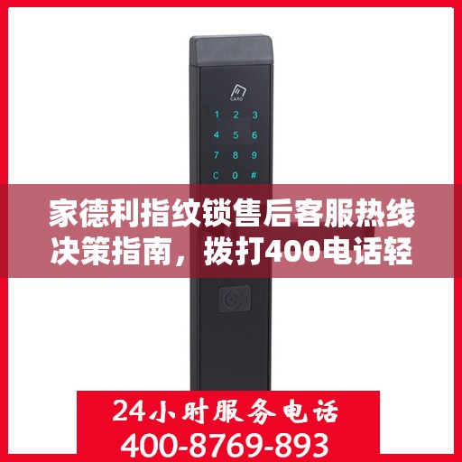 家德利指纹锁售后客服热线决策指南，拨打400电话轻松解决您的需求与问题