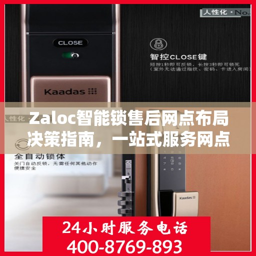 Zaloc智能锁售后网点布局决策指南，一站式服务网点选址策略与指南
