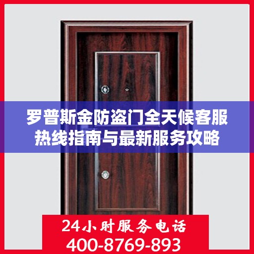 罗普斯金防盗门全天候客服热线指南与最新服务攻略