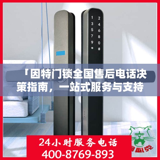 「因特门锁全国售后电话决策指南，一站式服务与支持」