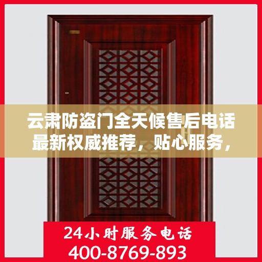 云肃防盗门全天候售后电话最新权威推荐，贴心服务，无忧保障
