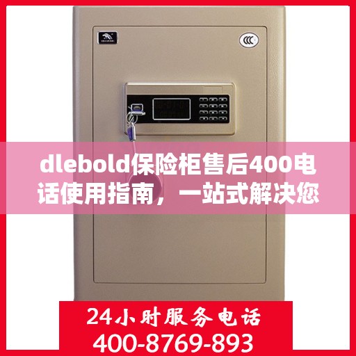 dlebold保险柜售后400电话使用指南，一站式解决您的服务需求
