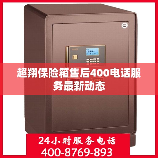 超翔保险箱售后400电话服务最新动态