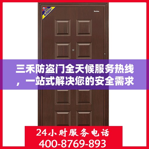 三禾防盗门全天候服务热线，一站式解决您的安全需求